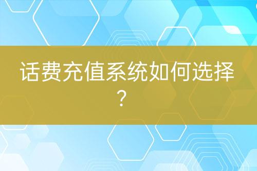 話費(fèi)充值系統(tǒng)如何選擇？