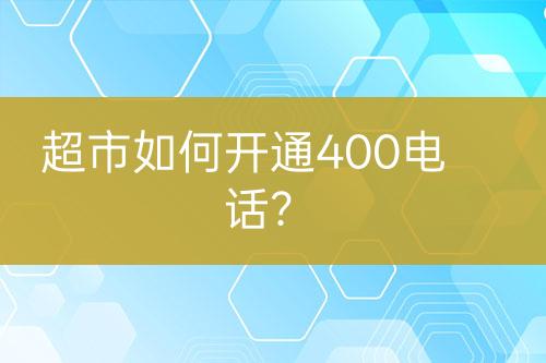 超市如何開通400電話？