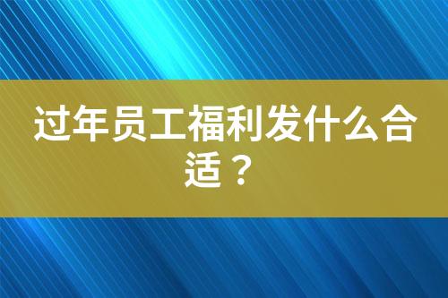 過年員工福利發(fā)什么合適？