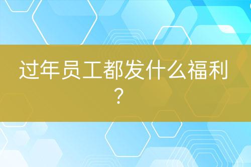 過年員工都發(fā)什么福利？