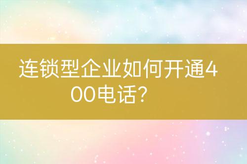 連鎖型企業(yè)如何開通400電話？