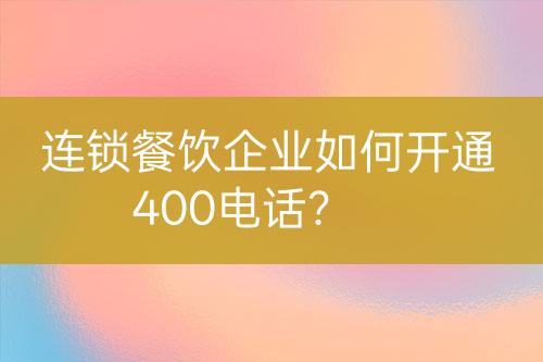連鎖餐飲企業(yè)如何開通400電話？