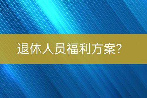 退休人員福利方案？