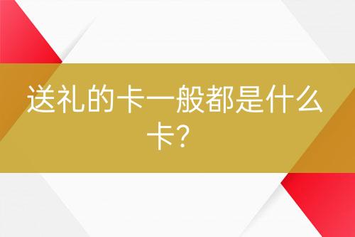 送禮的卡一般都是什么卡？