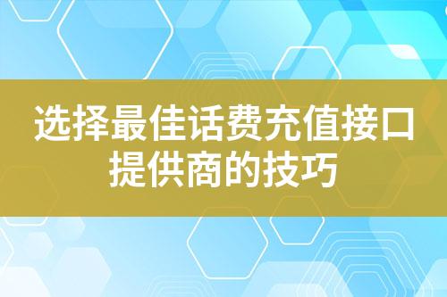 選擇最佳話費充值接口提供商的技巧