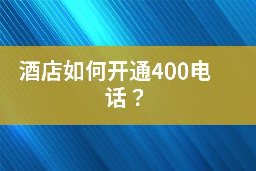 酒店如何開通400電話？