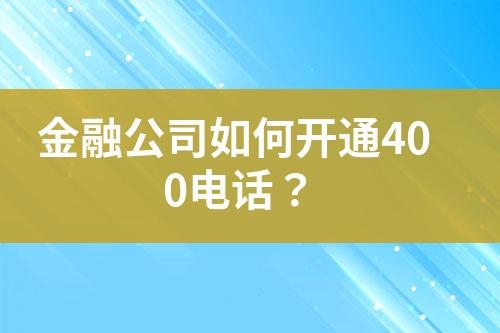 金融公司如何開通400電話？