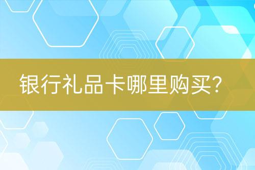 銀行禮品卡哪里購(gòu)買(mǎi)？