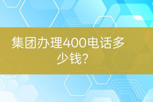 集團(tuán)辦理400電話多少錢？