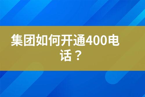 集團(tuán)如何開通400電話？