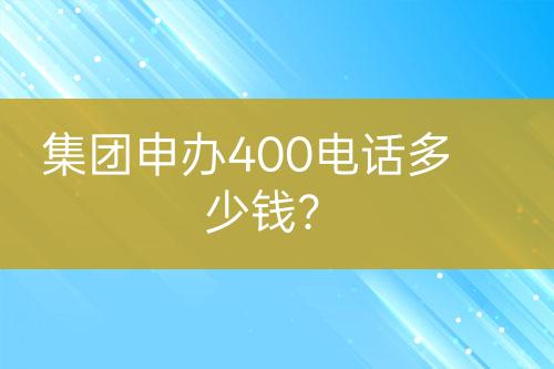 集團(tuán)申辦400電話多少錢(qián)？