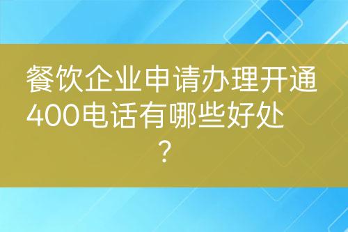 餐飲企業(yè)申請辦理開通400電話有哪些好處？