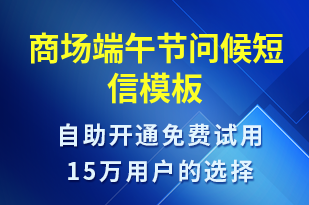 商場(chǎng)端午節(jié)問(wèn)候-端午節(jié)祝福短信模板