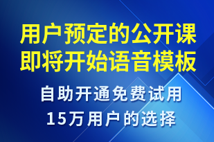 用戶預(yù)定的公開課即將開始-上課通知語音模板