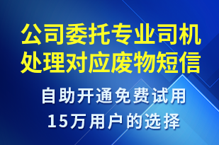 公司委托專業(yè)司機(jī)處理對(duì)應(yīng)廢物-事件預(yù)警短信模板