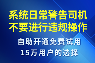 系統(tǒng)日常警告司機(jī)不要進(jìn)行違規(guī)操作-系統(tǒng)預(yù)警短信模板