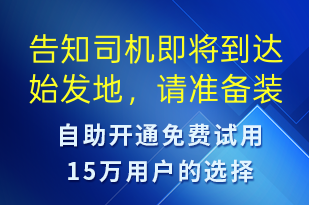 告知司機(jī)即將到達(dá)始發(fā)地，請(qǐng)準(zhǔn)備裝貨-派件通知短信模板