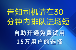 告知司機(jī)請在30分鐘內(nèi)排隊進(jìn)場-系統(tǒng)預(yù)警短信模板