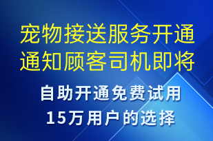 寵物接送服務(wù)開通通知顧客司機(jī)即將上門-訂單通知短信模板