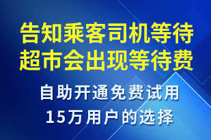 告知乘客司機等待超市會出現(xiàn)等待費用-系統(tǒng)預警短信模板