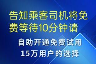 告知乘客司機(jī)將免費(fèi)等待10分鐘請(qǐng)盡快上車-訂單通知短信模板