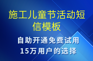 施工兒童節(jié)活動-兒童節(jié)營銷短信模板